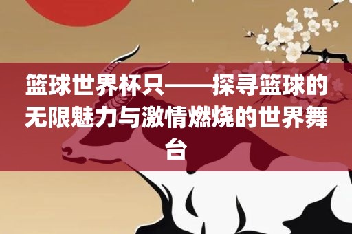 篮球世界杯只——探寻篮球的无限魅力与激情燃烧的世界舞台漯河市盈旭机械设备有限公司