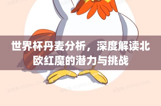 世界杯丹麦分析，深度解读北欧红魔的潜力与挑战漯河市盈旭机械设备有限公司