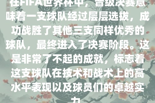 在FIFA世界杯中，晋级决赛意味着一支球队经过层层选拔，成功战胜了其他三支同样优秀的球队，最终进入了决赛阶段。这是非常了不起的成就，标志着这支球队在技术和战术上的高水平表现以及球漯河市盈旭机械设备有限公司员们的卓越实力。