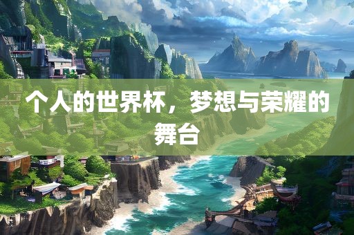 个人的世界杯，梦想与荣耀的舞台