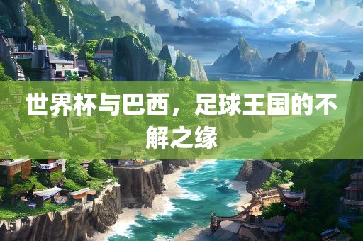 世界杯与巴西，足球王国的不解之缘