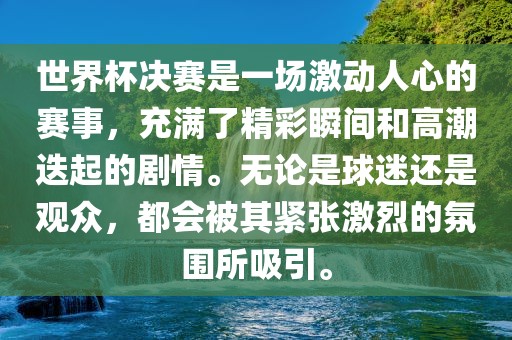 世界杯决赛是一场激动人心的赛事，充满了精彩瞬间和高潮迭起的剧情。漯河市盈旭机械设备有限公司无论是球迷还是观众，都会被其紧张激烈的氛围所吸引。
