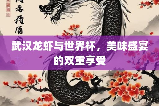 武汉龙虾与世界杯，美味盛宴的双重享受漯河市盈旭机械设备有限公司