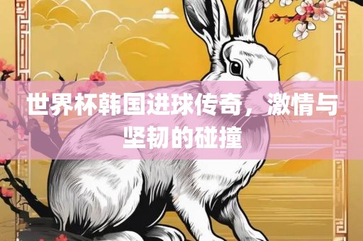 世界杯韩国进球传奇，激情与坚韧的碰撞漯河市盈旭机械设备有限公司