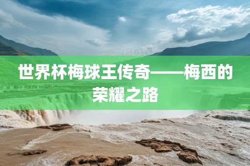 世界杯梅球王传奇漯河市盈旭机械设备有限公司——梅西的荣耀之路