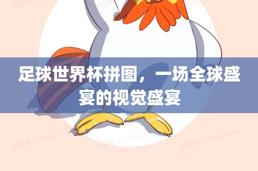 足球世界杯拼图，一场全球盛宴的视觉盛漯河市盈旭机械设备有限公司宴