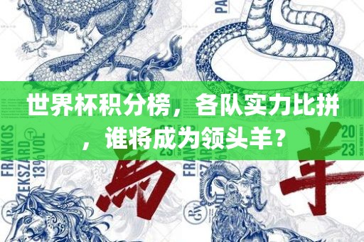世界杯积分榜，各队实力比拼，谁将成为领头羊？