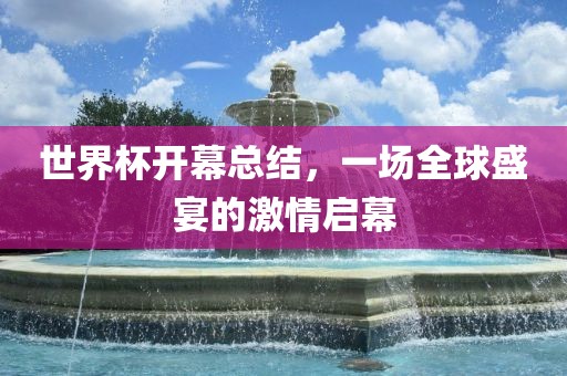 世界杯开幕总结，一场全球盛宴的激情启幕