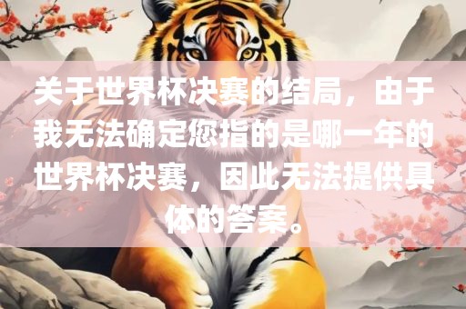 关于世界杯决赛漯河市盈旭机械设备有限公司的结局，由于我无法确定您指的是哪一年的世界杯决赛，因此无法提供具体的答案。