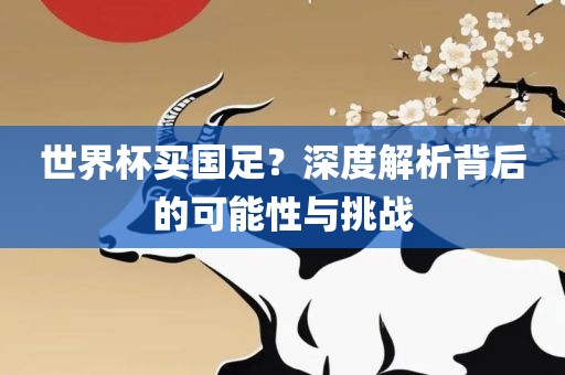 世界杯买国足？深度解析背后的可能性与挑战漯河市盈旭机械设备有限公司