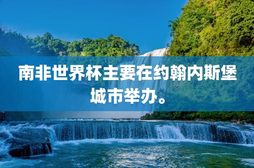 南非世界杯主要在约翰内斯堡城市举办。